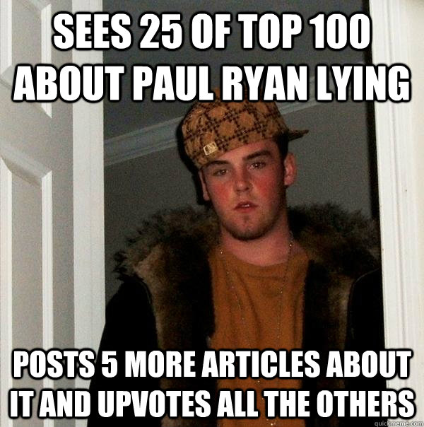 Sees 25 of top 100 about paul ryan lying posts 5 more articles about it and upvotes all the others  Scumbag Steve