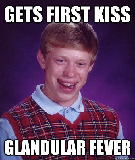 Gets first kiss glandular fever  Bad Luck Brian