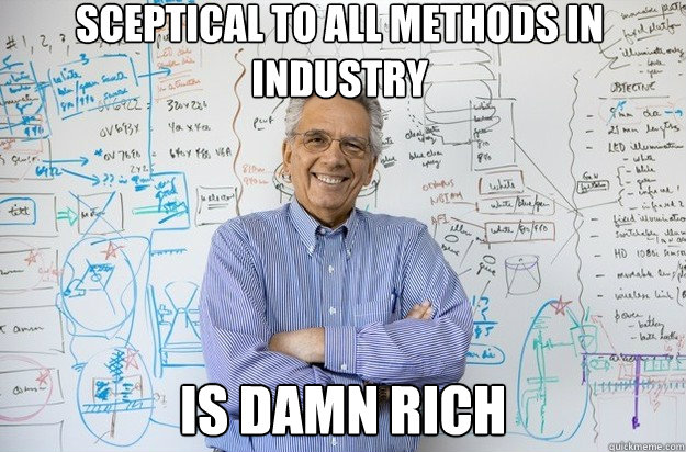 sceptical to all methods in industry is damn rich  Engineering Professor