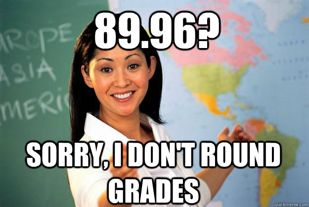 89.96? sorry, i don't round grades  Unhelpful High School Teacher