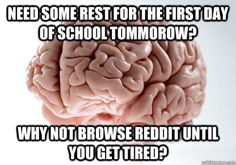 Need some rest for the first day of school tommorow? Why not browse reddit until you get tired?  Scumbag Brain