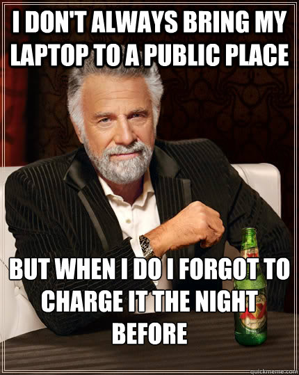 I don't always bring my laptop to a public place but when I do i forgot to charge it the night before  The Most Interesting Man In The World