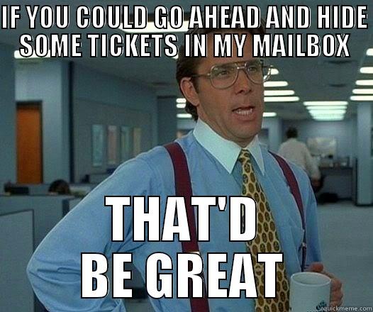 IF YOU COULD GO AHEAD AND HIDE SOME TICKETS IN MY MAILBOX THAT'D BE GREAT Office Space Lumbergh