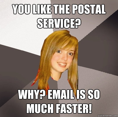 You like the postal service? why? email is so much faster!  Musically Oblivious 8th Grader