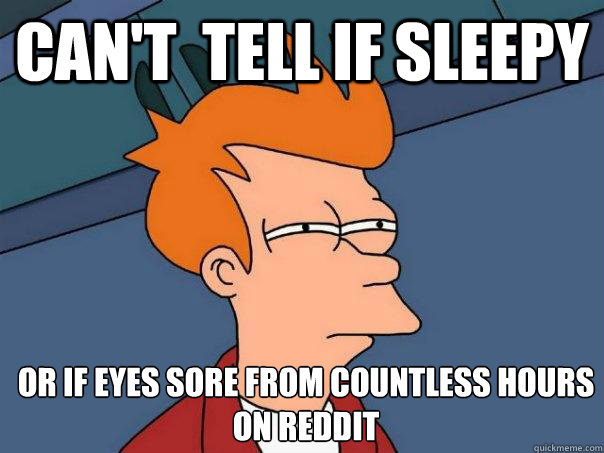 can't  tell if sleepy or if eyes sore from countless hours on Reddit  Futurama Fry