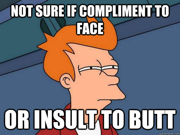 Not sure if compliment to face Or insult to butt - Not sure if compliment to face Or insult to butt  Futurama Fry