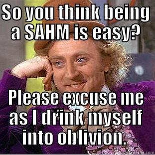 Drinking Mom - SO YOU THINK BEING A SAHM IS EASY? PLEASE EXCUSE ME AS I DRINK MYSELF INTO OBLIVION.  Condescending Wonka