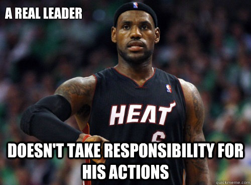 A real leader doesn't take responsibility for his actions  Lebron James