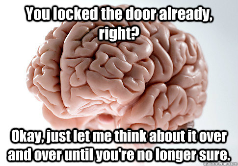 You locked the door already, right?  Okay, just let me think about it over and over until you're no longer sure.    Scumbag Brain