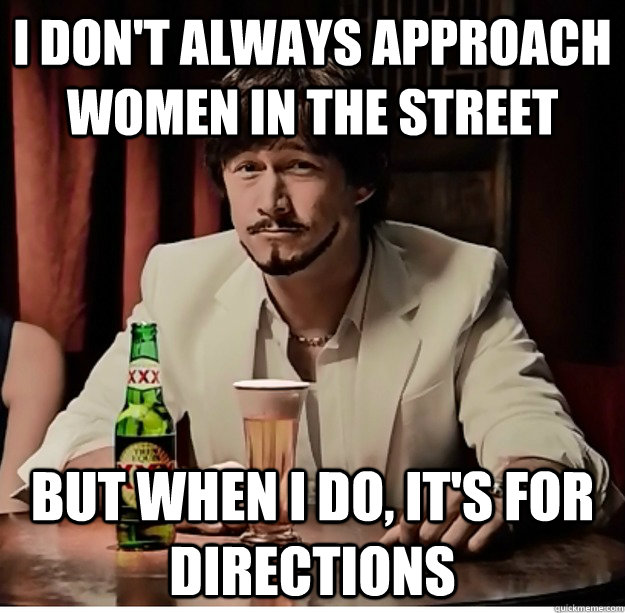 I don't always approach women in the street But when i do, it's for directions - I don't always approach women in the street But when i do, it's for directions  Misc