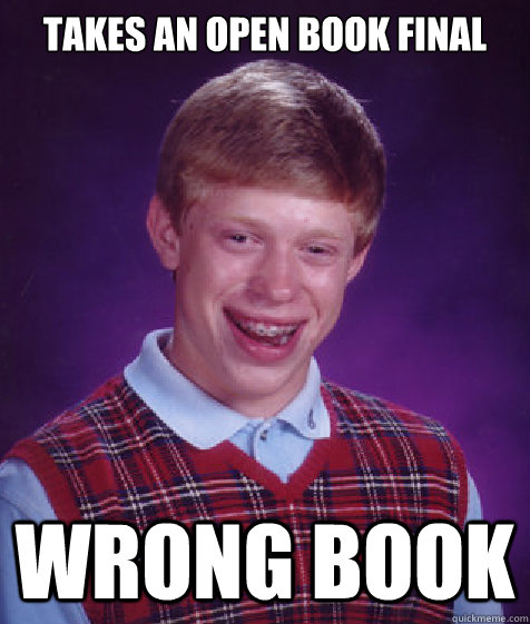 Takes an open book final Wrong book  Bad Luck Brian