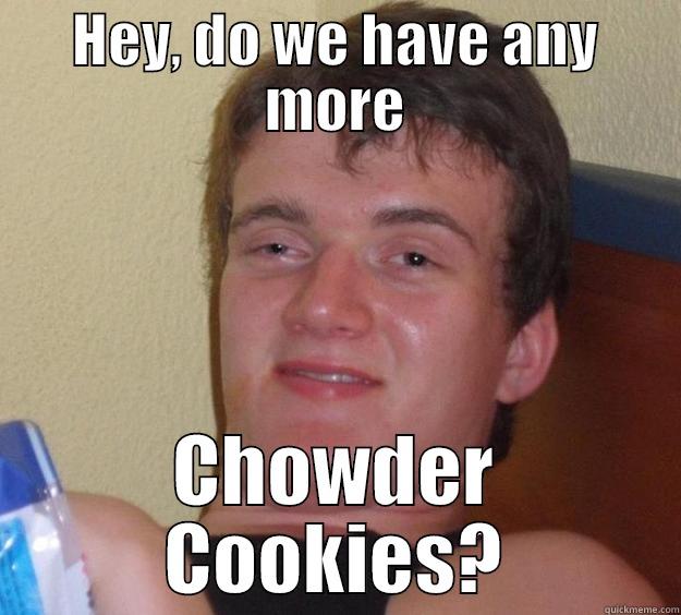 HEY, DO WE HAVE ANY MORE CHOWDER COOKIES? 10 Guy