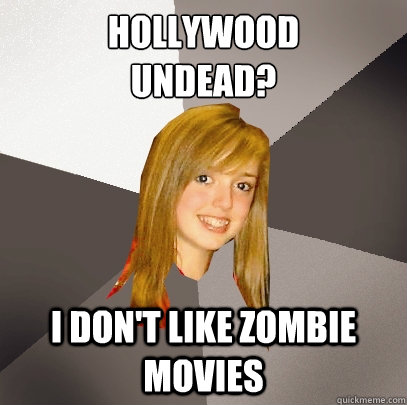 hOLLYWOOD 
UNDEAD? i DON'T LIKE ZOMBIE MOVIES  Musically Oblivious 8th Grader