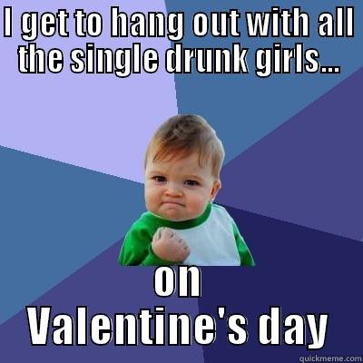 Single dad - I GET TO HANG OUT WITH ALL THE SINGLE DRUNK GIRLS... ON VALENTINE'S DAY Success Kid