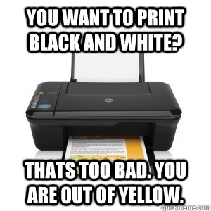 You want to print black and white? Thats too bad. you are out of yellow.   