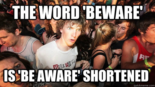 the word 'beware' is 'be aware' shortened - the word 'beware' is 'be aware' shortened  Sudden Clarity Clarence