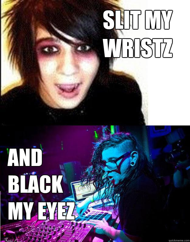 slit my wristz and black my eyez  Sonny Moore -- Skrillex