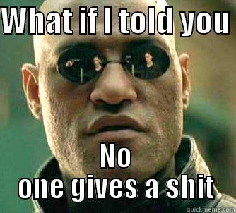 What If I told You - WHAT IF I TOLD YOU  NO ONE GIVES A SHIT Matrix Morpheus