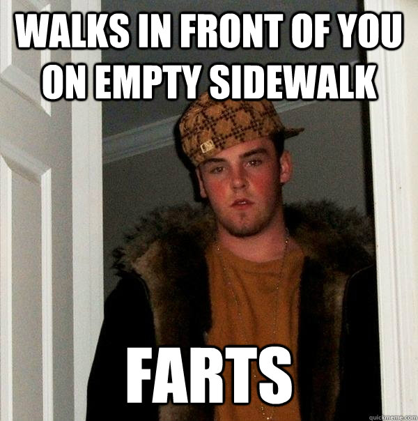 Walks in front of you on empty sidewalk farts  Scumbag Steve