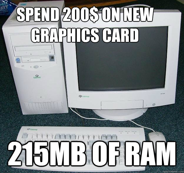 Spend 200$ on new graphics card 215MB of ram  First Gaming Computer