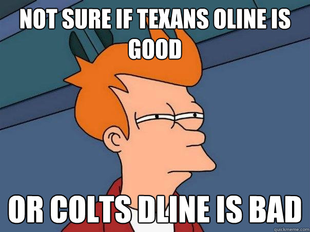 not sure if texans oline is good or colts dline is bad - not sure if texans oline is good or colts dline is bad  Futurama Fry