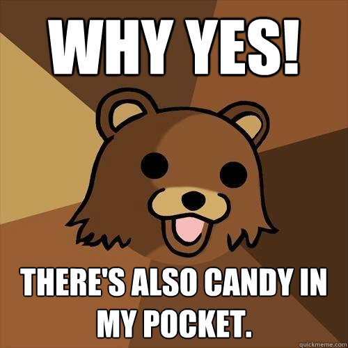 Why yes! There's also candy in my pocket. - Why yes! There's also candy in my pocket.  Pedobear