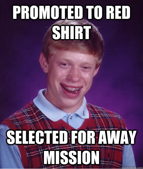 Promoted to red shirt Selected for away mission  Bad Luck Brian