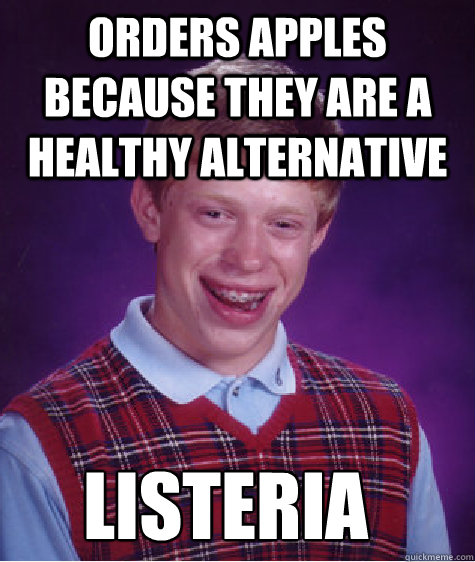 Orders apples because they are a healthy alternative listeria - Orders apples because they are a healthy alternative listeria  Bad Luck Brian