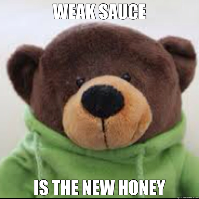 WEAK SAUCE IS THE NEW HONEY  