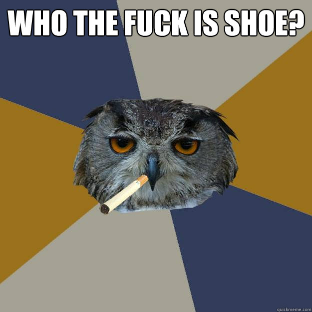 who the fuck is SHOE?  - who the fuck is SHOE?   Art Student Owl