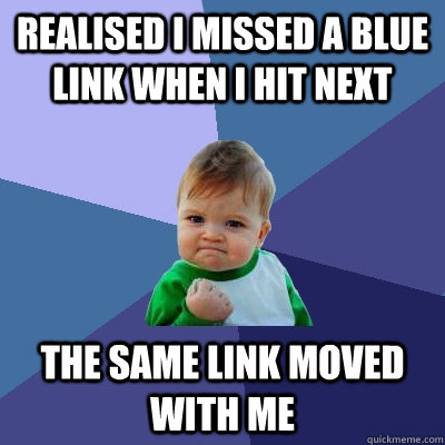 realised i missed a blue link when i hit next the same link moved with me  Success Kid