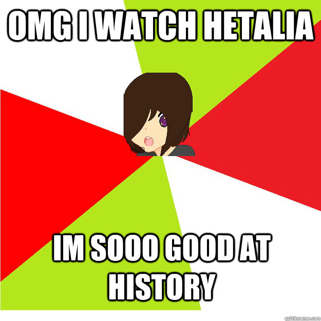 Omg I watch Hetalia Im sooo good at history  Annoying Hetalia Fan