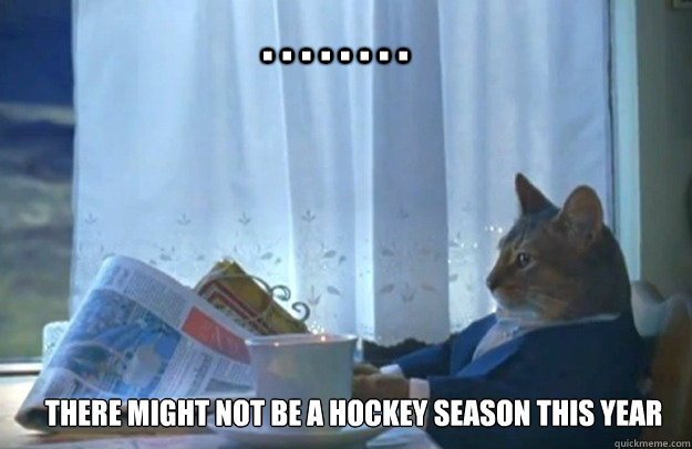 
There Might Not Be a Hockey Season This Year . . . . . . . . - 
There Might Not Be a Hockey Season This Year . . . . . . . .  Sophisticated Cat