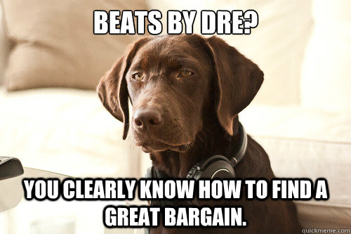 Beats by DRE? You clearly know how to find a great bargain.  Headphone Dog