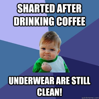 Sharted after drinking coffee Underwear are still clean! - Sharted after drinking coffee Underwear are still clean!  Success Kid