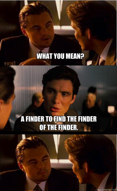 What you mean? a finder to find the finder of the finder. - What you mean? a finder to find the finder of the finder.  Inception Meme