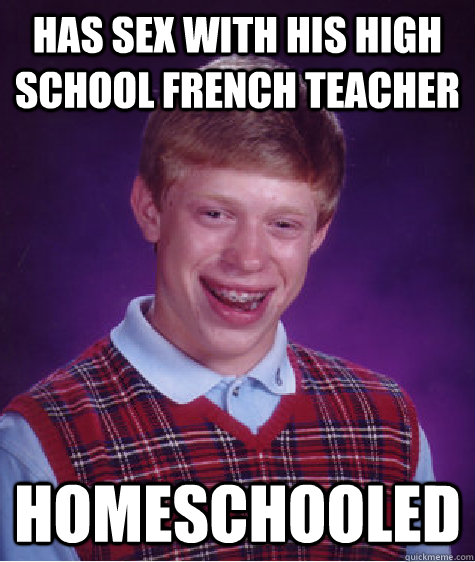 Has sex with his high school french teacher homeschooled  Bad Luck Brian