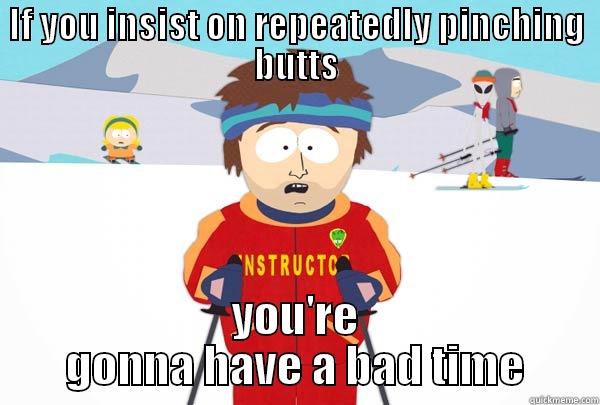 pinching butts - IF YOU INSIST ON REPEATEDLY PINCHING BUTTS YOU'RE GONNA HAVE A BAD TIME Super Cool Ski Instructor