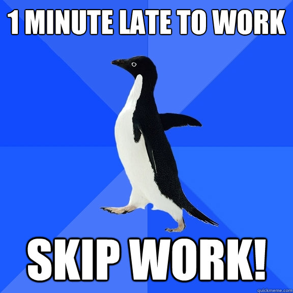 1 Minute late to work skip work!  Socially Awkward Penguin