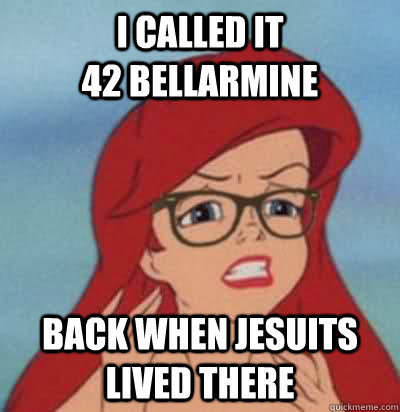 I called it                         42 bellarmine back when jesuits lived there  Hipster Ariel