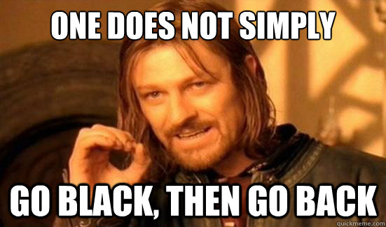 One Does Not Simply GO black, then go back  Boromir