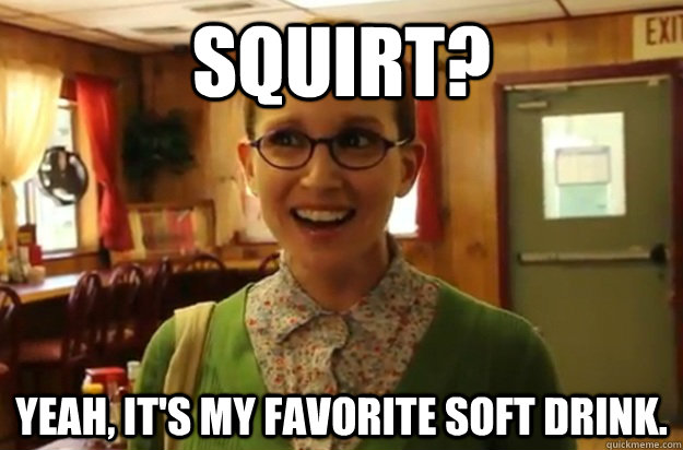 Squirt? Yeah, it's my favorite soft drink.  - Squirt? Yeah, it's my favorite soft drink.   Sexually Oblivious Female