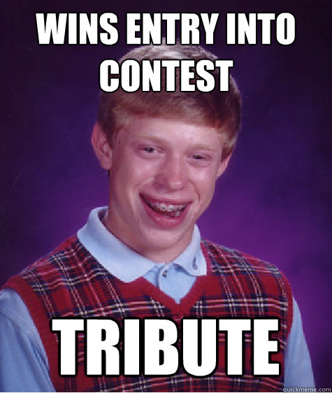 WINS ENTRY INTO CONTEST TRIBUTE  Bad Luck Brian