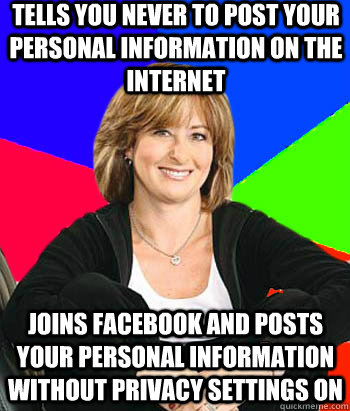 Tells you never to post your personal information on the internet Joins facebook and posts your personal information without privacy settings on  Sheltering Suburban Mom