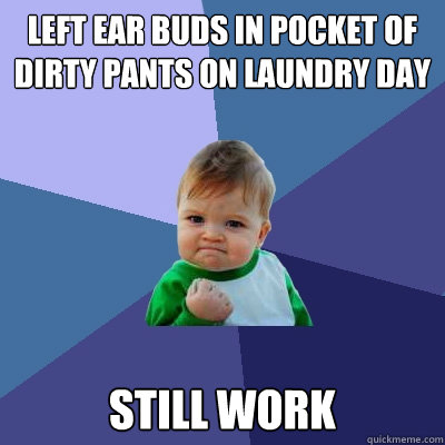 Left ear buds in pocket of dirty pants on laundry day Still work - Left ear buds in pocket of dirty pants on laundry day Still work  Success Kid