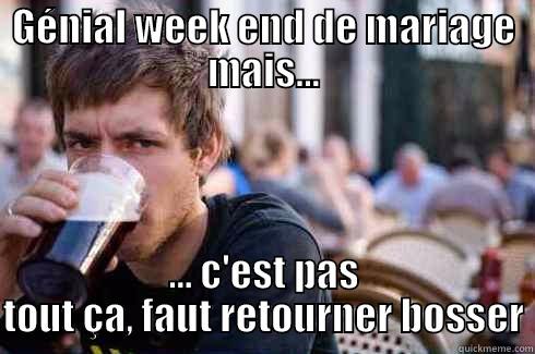 GÉNIAL WEEK END DE MARIAGE MAIS... ... C'EST PAS TOUT ÇA, FAUT RETOURNER BOSSER Lazy College Senior