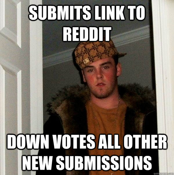 Submits link to reddit down votes all other new submissions  Scumbag Steve