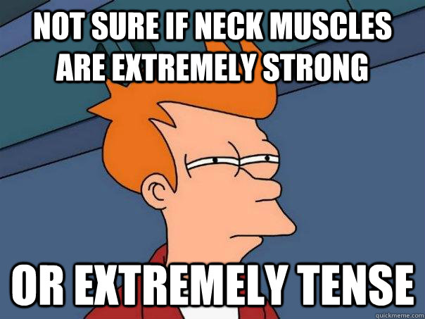 Not sure if neck muscles are extremely strong or extremely tense - Not sure if neck muscles are extremely strong or extremely tense  Futurama Fry