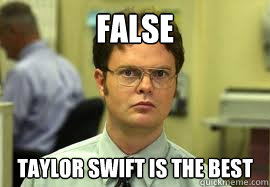 False Taylor Swift is the best  Dwight False