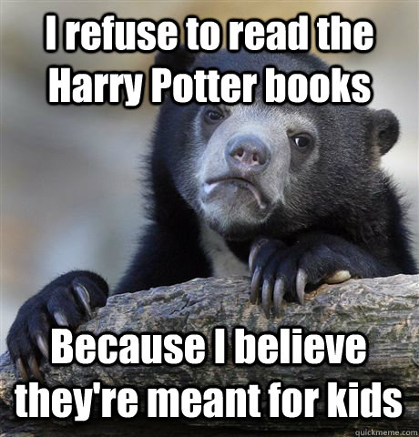 I refuse to read the Harry Potter books Because I believe they're meant for kids  Confession Bear